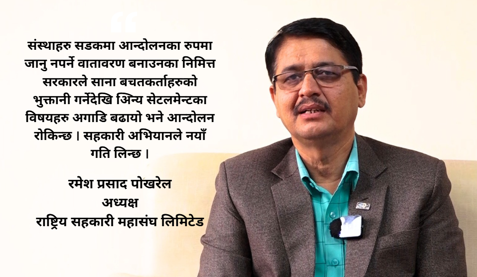 अब वचतकर्ताहरु सडकमै जानुपर्ने अवस्थाको अन्त्य हुने आशा छः अध्यक्ष पोखरेल